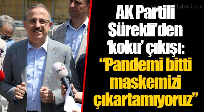 AK Partili Sürekli’den ‘koku’ çıkışı: “Pandemi bitti maskemizi çıkartamıyoruz”
