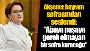 Akşener, bayram sofrasından seslendi: “Ağaya paşaya gerek olmayan bir sofra kuracağız”