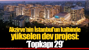 Akzirve'nin İstanbul'un kalbinde yükselen dev projesi: 'Topkapı 29'