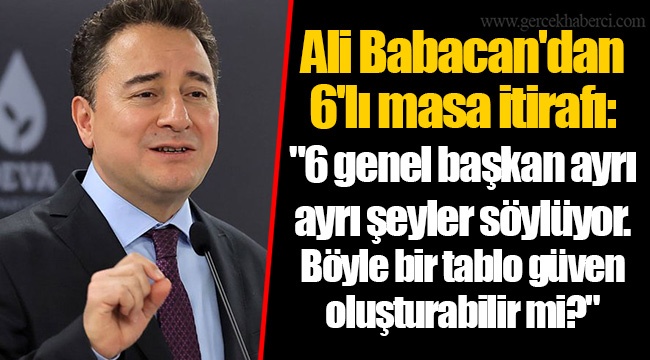 Ali Babacan'dan 6'lı masa itirafı: "6 genel başkan ayrı ayrı şeyler söylüyor. Böyle bir tablo güven oluşturabilir mi?"
