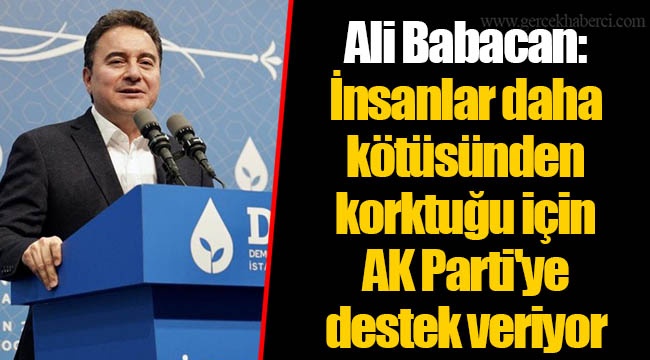 Ali Babacan: İnsanlar daha kötüsünden korktuğu için AK Parti'ye destek veriyor