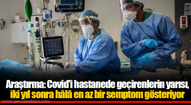 Araştırma: Covid'i hastanede geçirenlerin yarısı, iki yıl sonra hâlâ en az bir semptom gösteriyor