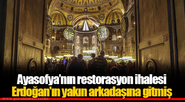 Ayasofya’nın restorasyon ihalesi Erdoğan'ın yakın arkadaşına gitmiş
