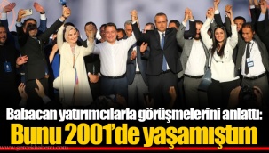 Babacan yatırımcılarla görüşmelerini anlattı: Bunu 2001’de yaşamıştım