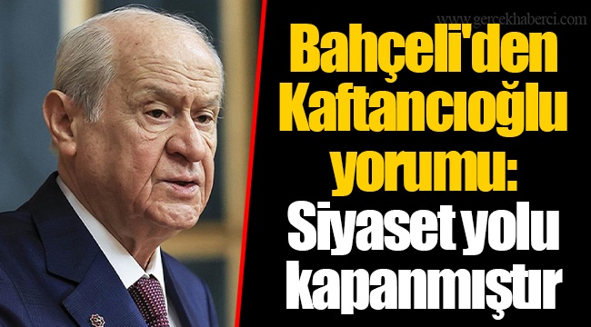 Bahçeli'den Kaftancıoğlu yorumu: Siyaset yolu kapanmıştır