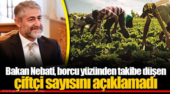 Bakan Nebati, borcu yüzünden takibe düşen çiftçi sayısını açıklamadı