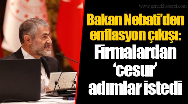 Bakan Nebati’den enflasyon çıkışı: Firmalardan ‘cesur’ adımlar istedi