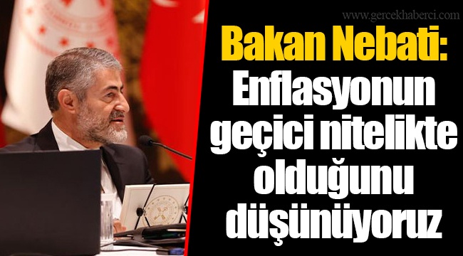 Bakan Nebati: Enflasyonun geçici nitelikte olduğunu düşünüyoruz