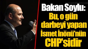 Bakan Soylu: Bu, o gün darbeyi yapan İsmet İnönü'nün CHP'sidir