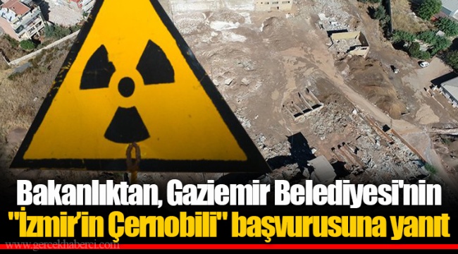 Bakanlıktan, Gaziemir Belediyesi'nin "İzmir’in Çernobili" başvurusuna yanıt