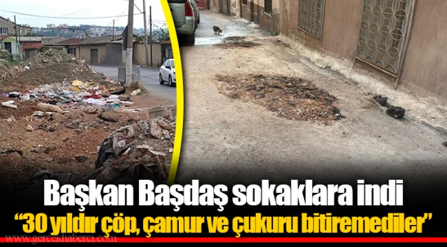 Başkan Başdaş sokaklara indi  “30 yıldır çöp, çamur ve çukuru bitiremediler”