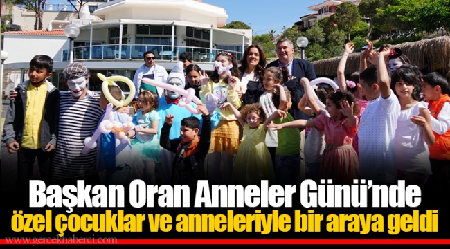 Başkan Oran Anneler Günü’nde özel çocuklar ve anneleriyle bir araya geldi