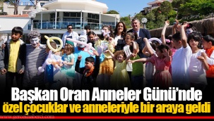Başkan Oran Anneler Günü’nde özel çocuklar ve anneleriyle bir araya geldi