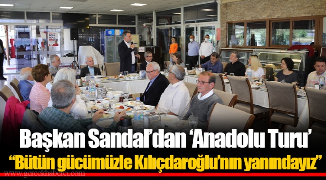 Başkan Sandal’dan ‘Anadolu Turu’ “Bütün gücümüzle Kılıçdaroğlu’nın yanındayız”
