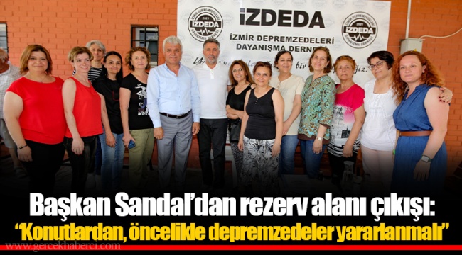 Başkan Sandal’dan rezerv alanı çıkışı: “Konutlardan, öncelikle depremzedeler yararlanmalı”