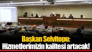 Başkan Selvitopu: Hizmetlerimizin kalitesi artacak!