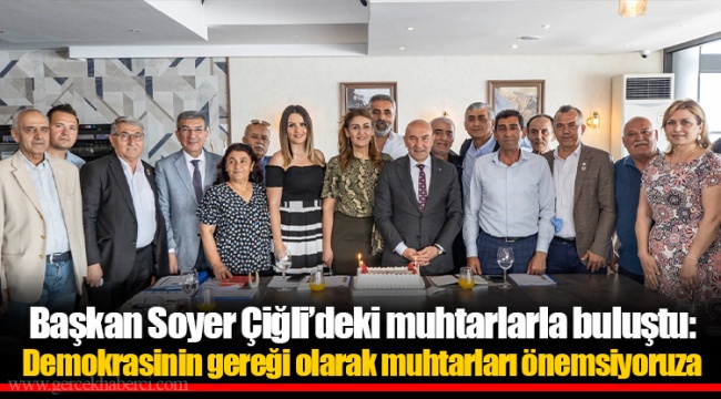 Başkan Soyer Çiğli’deki muhtarlarla buluştu: Demokrasinin gereği olarak muhtarları önemsiyoruz