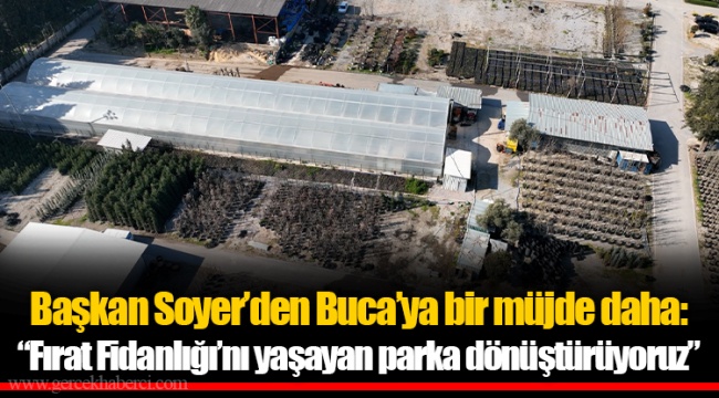 Başkan Soyer’den Buca’ya bir müjde daha: “Fırat Fidanlığı’nı yaşayan parka dönüştürüyoruz”