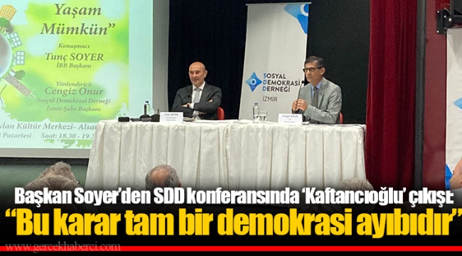Başkan Soyer'den SDD konferansında 'Kaftancıoğlu' çıkışı: "Bu karar tam bir demokrasi ayıbıdır"