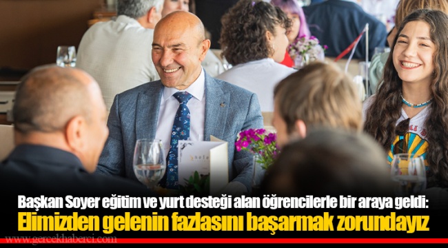 Başkan Soyer eğitim ve yurt desteği alan öğrencilerle bir araya geldi: Elimizden gelenin fazlasını başarmak zorundayız