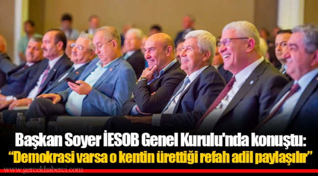 Başkan Soyer İESOB Genel Kurulu'nda konuştu: “Demokrasi varsa o kentin ürettiği refah adil paylaşılır”