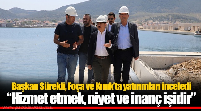 Başkan Sürekli, Foça ve Kınık’ta yatırımları inceledi “Hizmet etmek, niyet ve inanç işidir.”