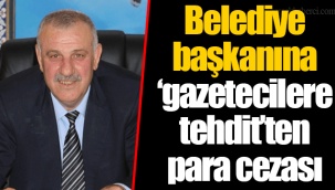 Belediye başkanına ‘gazetecilere tehdit’ten para cezası