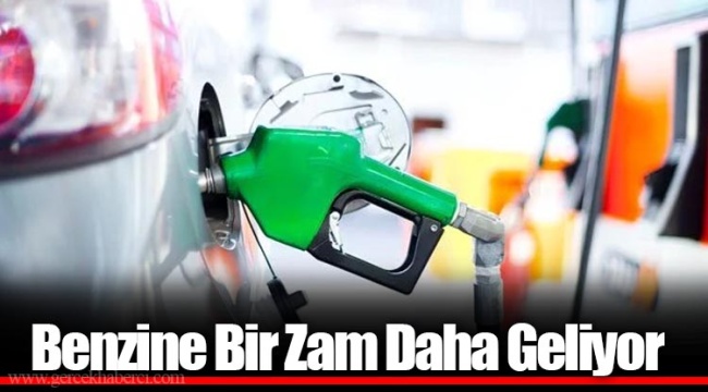 Benzine Bir Zam Daha Geliyor