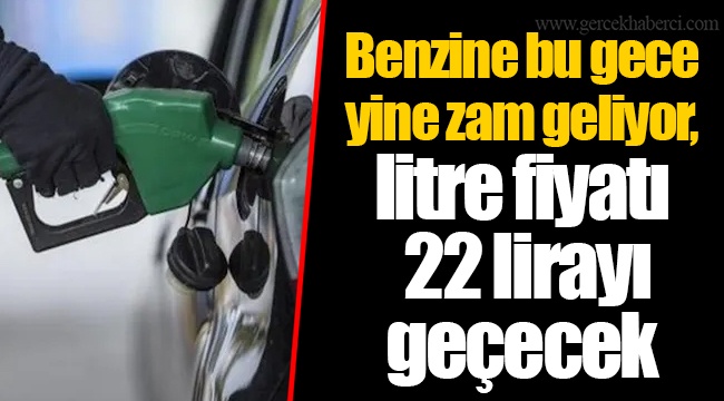 Benzine bu gece yine zam geliyor, litre fiyatı 22 lirayı geçecek