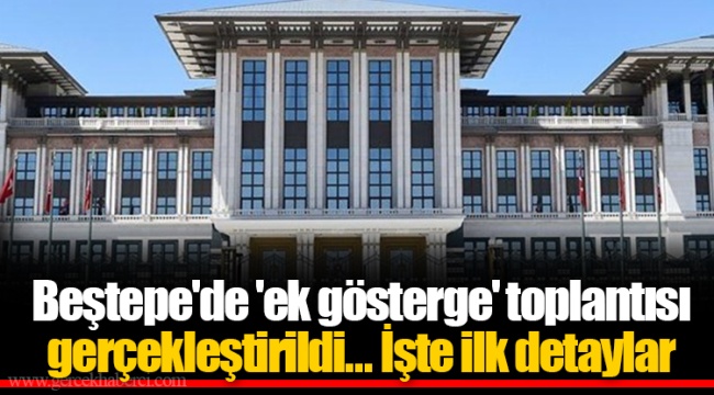 Beştepe'de 'ek gösterge' toplantısı gerçekleştirildi...İşte ilk detaylar