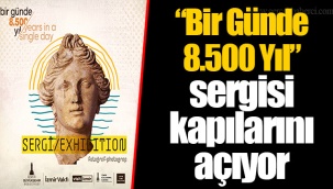 “Bir Günde 8.500 Yıl” sergisi kapılarını açıyor