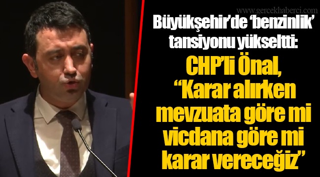 Büyükşehir'de 'benzinlik' tansiyonu yükseltti: CHP'li Önal, "Karar alırken mevzuata göre mi vicdana göre mi karar vereceğiz"