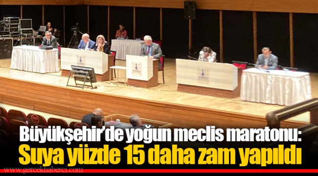 Büyükşehir’de yoğun meclis maratonu: Suya yüzde 15 daha zam yapıldı