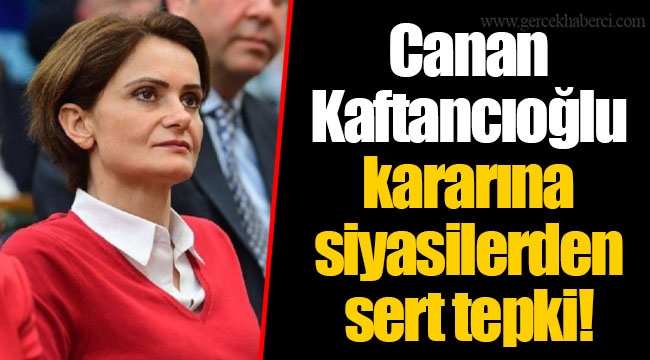 Canan Kaftancıoğlu kararına siyasilerden sert tepki