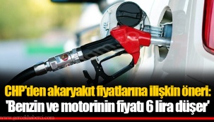 CHP'den akaryakıt fiyatlarına ilişkin öneri: 'Benzin ve motorinin fiyatı 6 lira düşer'