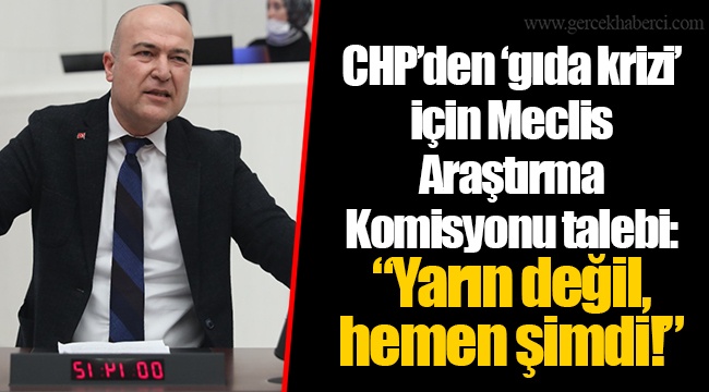 CHP’den ‘gıda krizi’ için Meclis Araştırma Komisyonu talebi: “Yarın değil, hemen şimdi!”