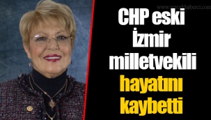 CHP eski İzmir milletvekili hayatını kaybetti