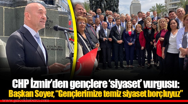 CHP İzmir’den gençlere ‘siyaset’ vurgusu: Başkan Soyer, “Gençlerimize temiz siyaset borçluyuz”