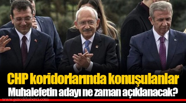 CHP koridorlarında konuşulanlar Muhalefetin adayı ne zaman açıklanacak?
