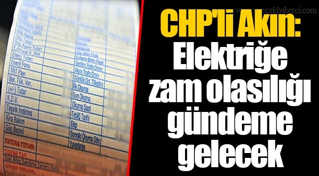 CHP'li Akın: Elektriğe zam olasılığı gündeme gelecek