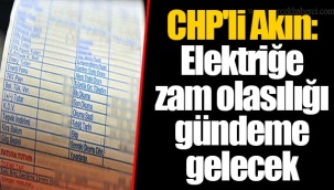 CHP'li Akın: Elektriğe zam olasılığı gündeme gelecek