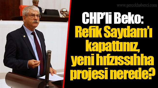 CHP’li Beko: Refik Saydam’ı kapattınız, yeni hıfzıssıhha projesi nerede?