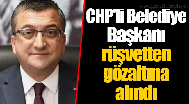 CHP'li Belediye Başkanı rüşvetten gözaltına alındı