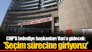 CHP'li belediye başkanları Van'a gidecek: 'Seçim sürecine giriyoruz'
