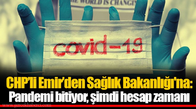 CHP’li Emir’den Sağlık Bakanlığı'na: Pandemi bitiyor, şimdi hesap zamanı