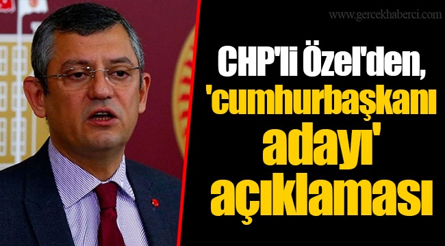 CHP'li Özel'den, 'cumhurbaşkanı adayı' açıklaması