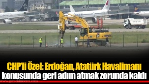 CHP’li Özel: Erdoğan, Atatürk Havalimanı konusunda geri adım atmak zorunda kaldı