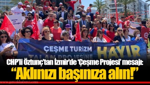 CHP’li Öztunç’tan İzmir’de ‘Çeşme Projesi’ mesajı: “Aklınızı başınıza alın!”