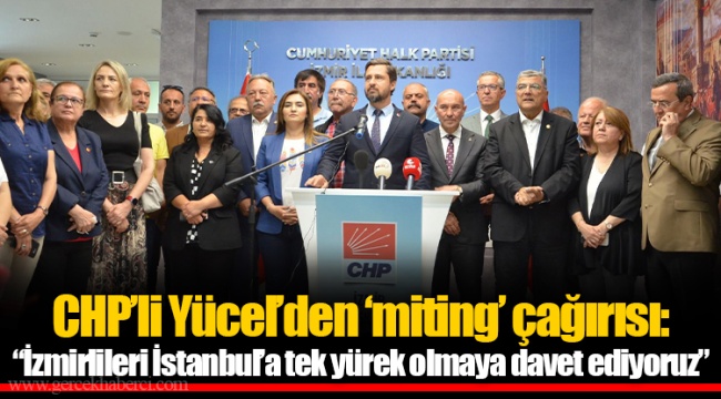 CHP’li Yücel’den ‘miting’ çağırısı: “İzmirlileri İstanbul’a tek yürek olmaya davet ediyoruz”