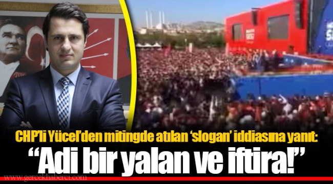 CHP’li Yücel’den mitingde atılan ‘slogan’ iddiasına yanıt: “Adi bir yalan ve iftira!”